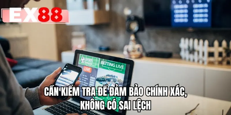 Cần kiểm tra để đảm bảo chính xác, không có sai lệch