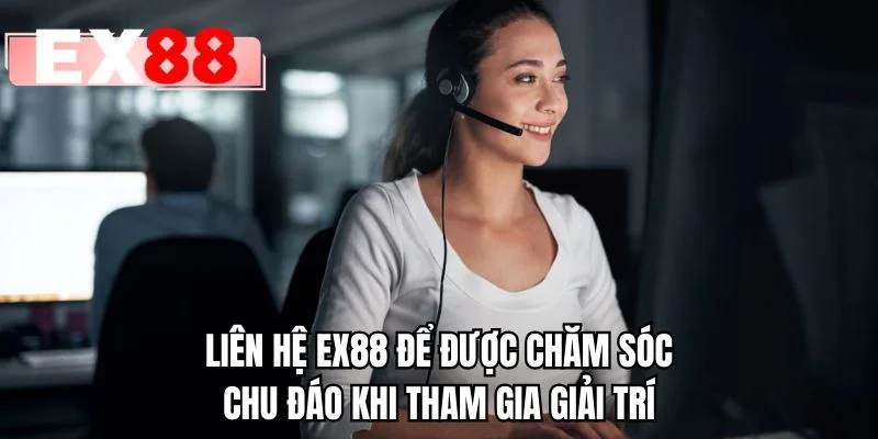 Liên hệ EX88 để được chăm sóc chu đáo khi tham gia giải trí