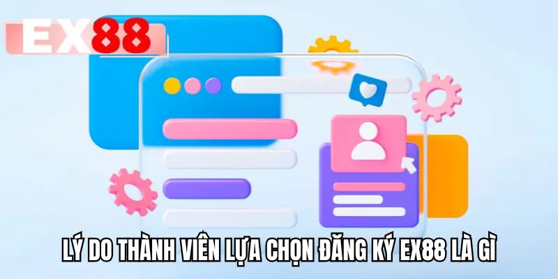 Lý do thành viên lựa chọn đăng ký EX88 là gì