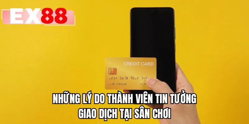 Những lý do thành viên tin tưởng giao dịch tại sân chơi