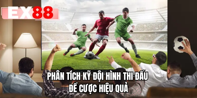 Phân tích kỹ đội hình thi đấu để cược hiệu quả