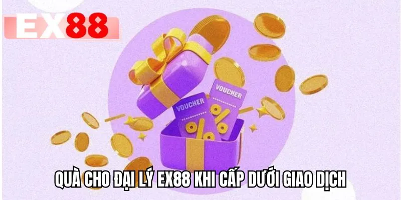 Quà cho đại lý EX88 khi cấp dưới giao dịch